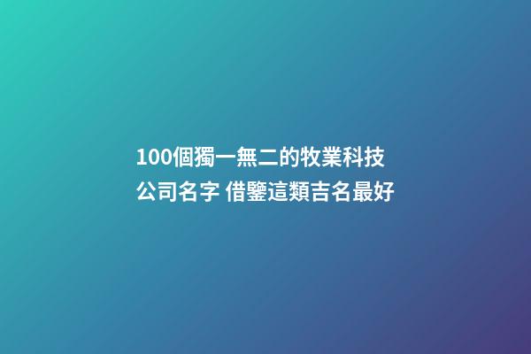 100個獨一無二的牧業科技公司名字 借鑒這類吉名最好